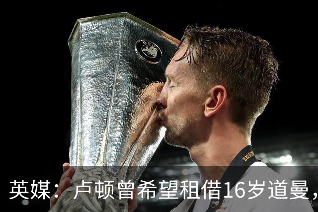 英媒：卢顿曾希望租借16岁道曼，威尔希尔在阿森纳U18执教过他